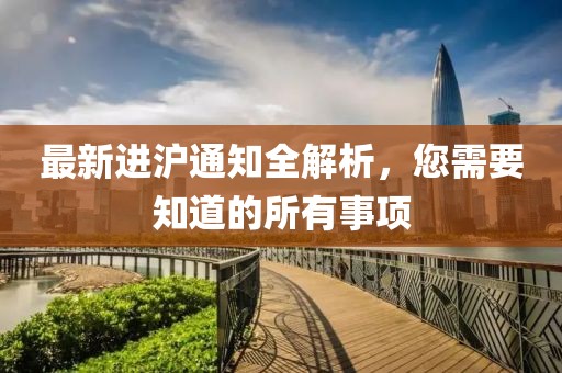 最新进沪通知全解析，您需要知道的所有事项