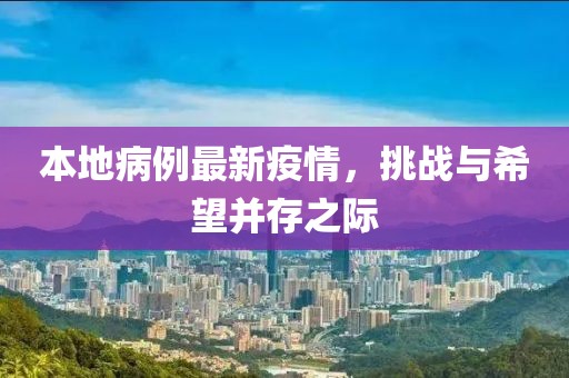 本地病例最新疫情，挑战与希望并存之际