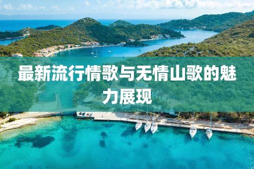 最新流行情歌与无情山歌的魅力展现