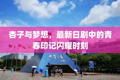 杏子与梦想，最新日剧中的青春印记闪耀时刻