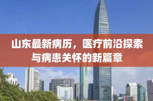 山东最新病历，医疗前沿探索与病患关怀的新篇章