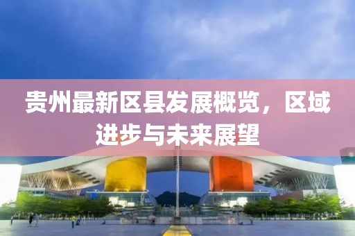 贵州最新区县发展概览，区域进步与未来展望