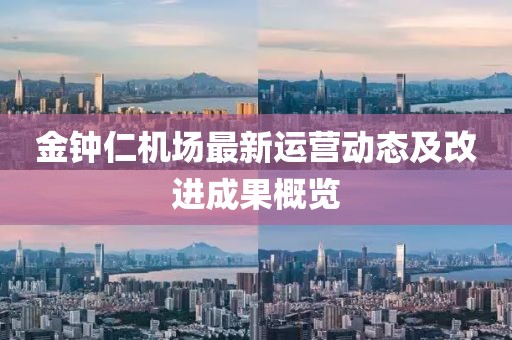 金钟仁机场最新运营动态及改进成果概览