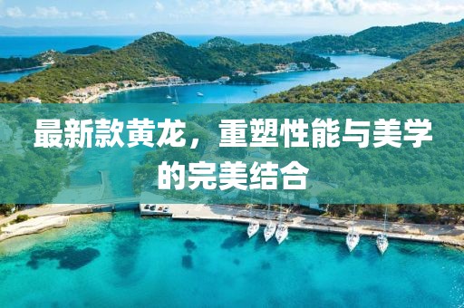 最新款黄龙，重塑性能与美学的完美结合