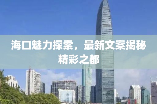 海口魅力探索，最新文案揭秘精彩之都