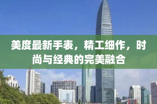 美度最新手表，精工细作，时尚与经典的完美融合