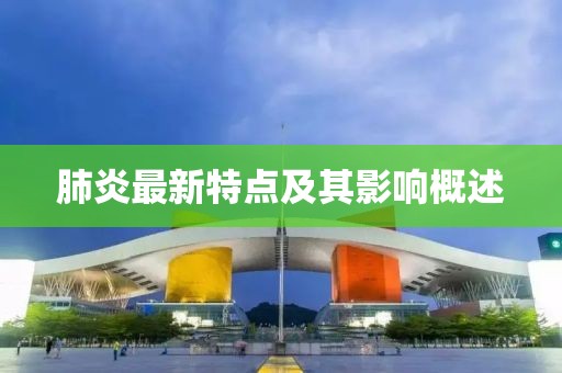 肺炎最新特点及其影响概述