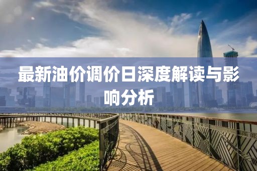 最新油价调价日深度解读与影响分析
