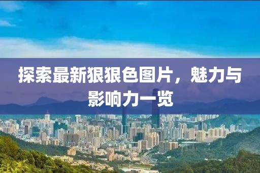 探索最新狠狠色图片，魅力与影响力一览