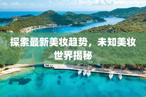 探索最新美妆趋势，未知美妆世界揭秘