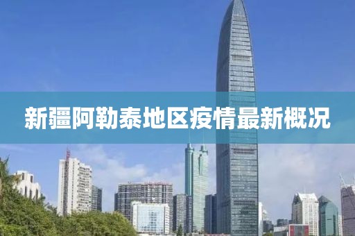 新疆阿勒泰地区疫情最新概况