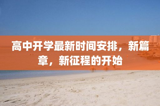 高中开学最新时间安排，新篇章，新征程的开始