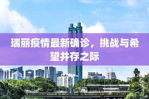 瑞丽疫情最新确诊，挑战与希望并存之际