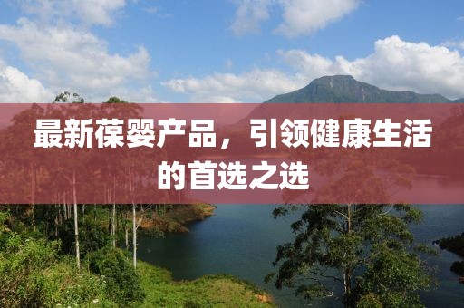 最新葆婴产品，引领健康生活的首选之选