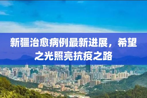 新疆治愈病例最新进展，希望之光照亮抗疫之路