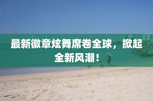 最新徽章炫舞席卷全球，掀起全新风潮！
