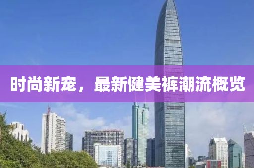 时尚新宠，最新健美裤潮流概览