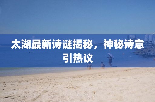 太湖最新诗谜揭秘，神秘诗意引热议