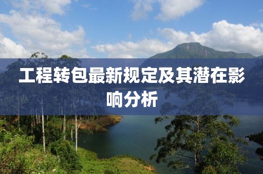 工程转包最新规定及其潜在影响分析
