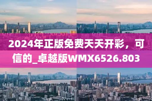 2024年正版免费天天开彩，可信的_卓越版WMX6526.803