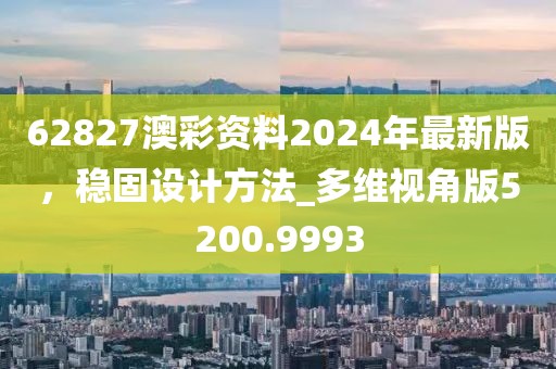 62827澳彩资料2024年最新版，稳固设计方法_多维视角版5200.9993