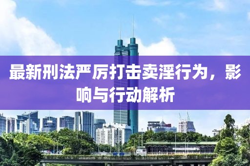 最新刑法严厉打击卖淫行为，影响与行动解析