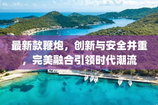 最新款鞭炮，创新与安全并重，完美融合引领时代潮流