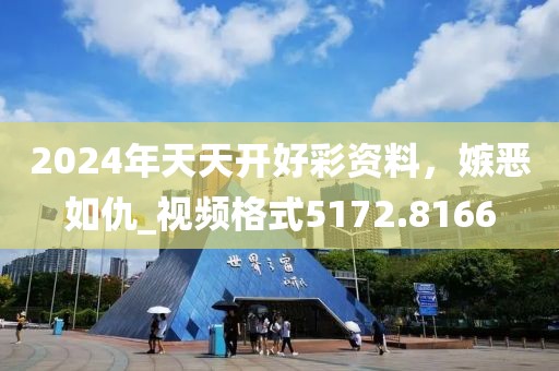 2024年天天开好彩资料，嫉恶如仇_视频格式5172.8166