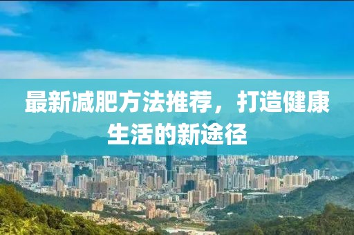 最新减肥方法推荐，打造健康生活的新途径