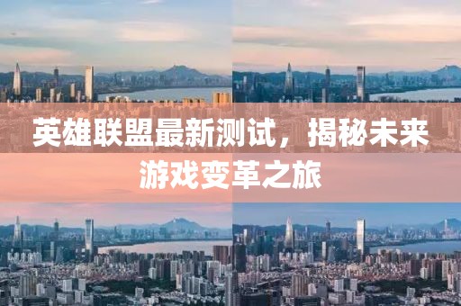 英雄联盟最新测试，揭秘未来游戏变革之旅