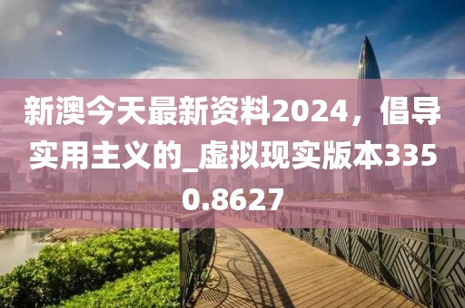 新澳今天最新资料2024，倡导实用主义的_虚拟现实版本3350.8627