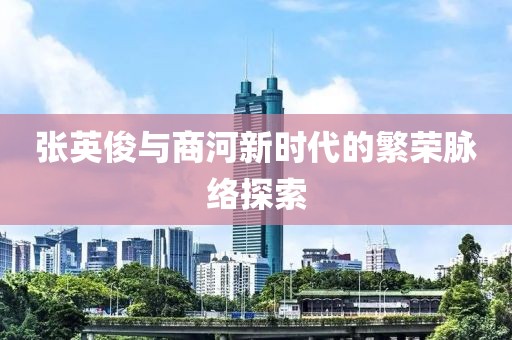 张英俊与商河新时代的繁荣脉络探索