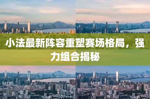 小法最新阵容重塑赛场格局，强力组合揭秘