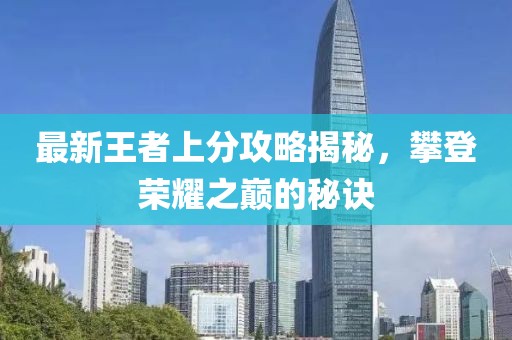 最新王者上分攻略揭秘，攀登荣耀之巅的秘诀