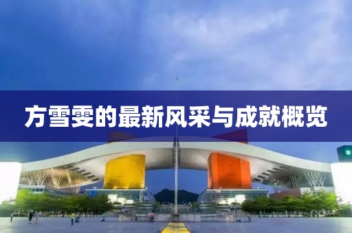 方雪雯的最新风采与成就概览