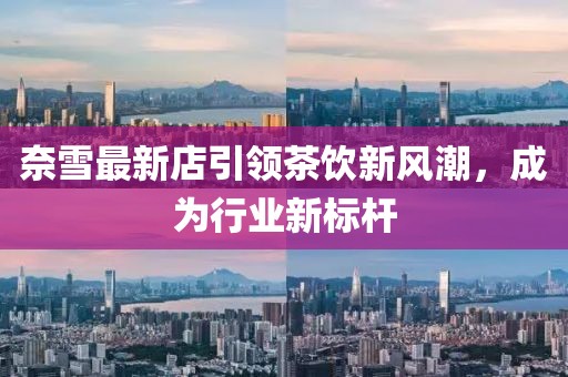 奈雪最新店引领茶饮新风潮，成为行业新标杆