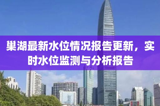 巢湖最新水位情况报告更新，实时水位监测与分析报告