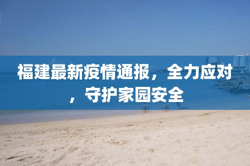 福建最新疫情通报，全力应对，守护家园安全