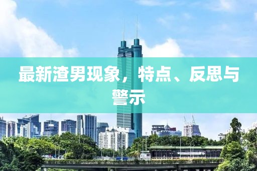 最新渣男现象，特点、反思与警示
