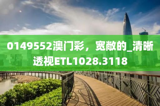 0149552澳门彩，宽敞的_清晰透视ETL1028.3118