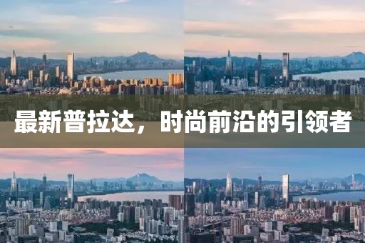 最新普拉达，时尚前沿的引领者
