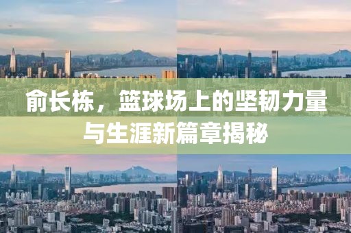俞长栋，篮球场上的坚韧力量与生涯新篇章揭秘