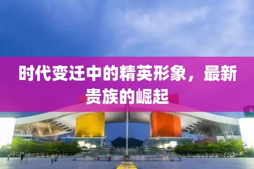时代变迁中的精英形象，最新贵族的崛起