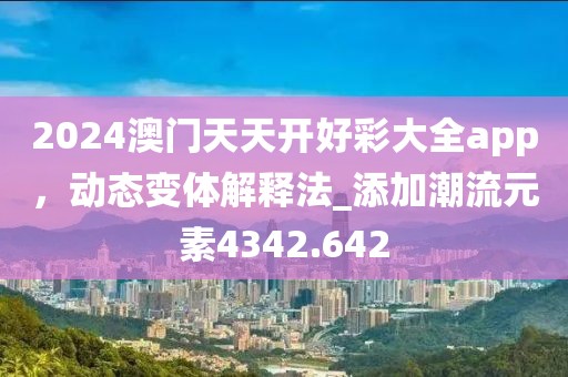 2024澳门天天开好彩大全app，动态变体解释法_添加潮流元素4342.642