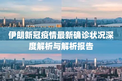伊朗新冠疫情最新确诊状况深度解析与解析报告