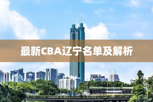 最新CBA辽宁名单及解析