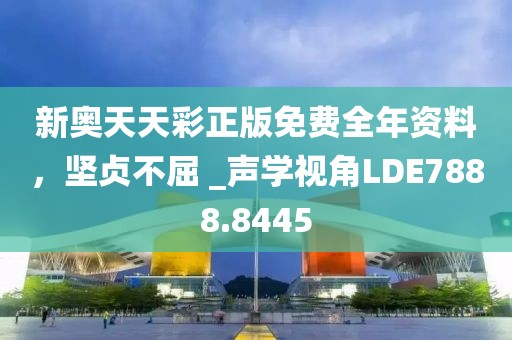 新奥天天彩正版免费全年资料，坚贞不屈 _声学视角LDE7888.8445