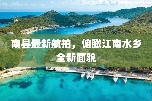 南县最新航拍，俯瞰江南水乡全新面貌