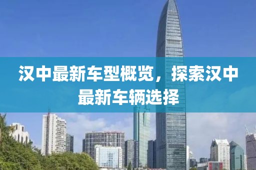 汉中最新车型概览，探索汉中最新车辆选择