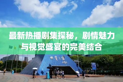 最新热播剧集探秘，剧情魅力与视觉盛宴的完美结合